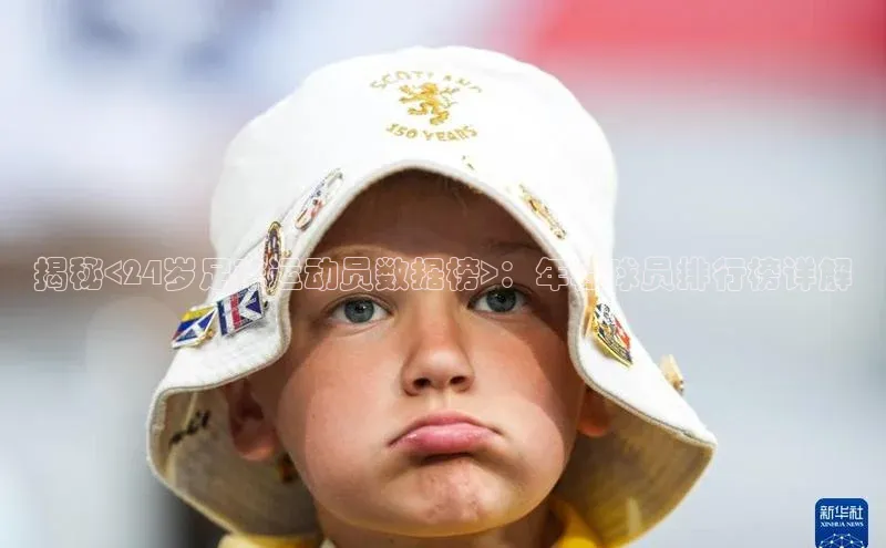 万向娱乐平台官网入口天下秀揭秘<24岁足球运动员数据榜>：年轻球员排行榜详解