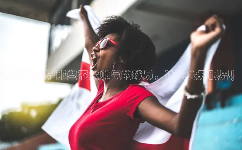 万向娱乐app官方下载百度Apollo揭秘足球界那些不太帅气的球员，让您大开眼界！