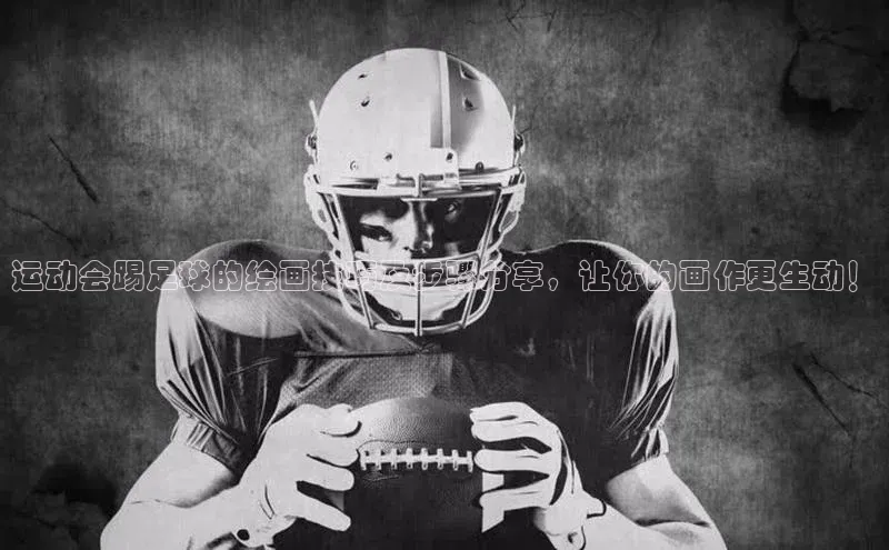 万向注册登录入口官网百度健康运动会踢足球的绘画技巧及步骤分享，让你的画作更生动！