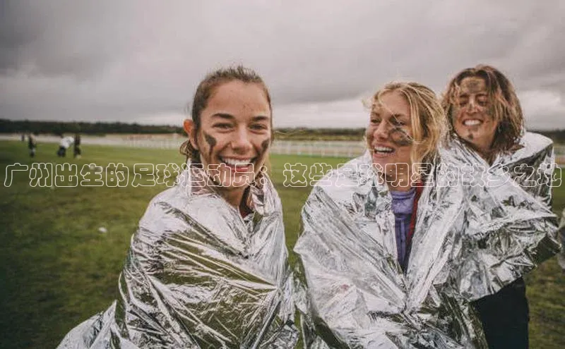 万向娱乐登录百度翻译App广州出生的足球运动员：这些足球明星的故乡之地