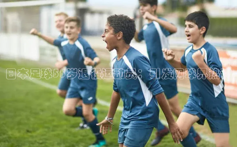 万向娱乐app官方下载轻美电器日本足球55岁退役运动员：引发网球界热议
