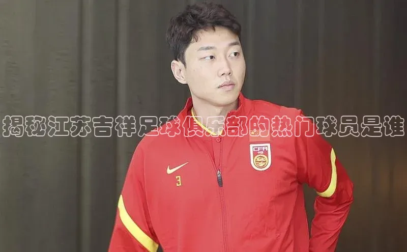 万向平台官网登录网易揭秘江苏吉祥足球俱乐部的热门球员是谁