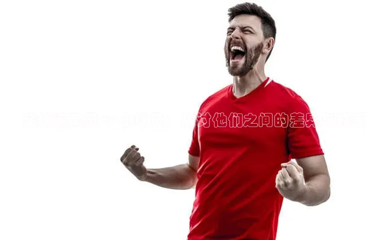 万向娱乐登录百度翻译App足球运动员 vs 小球员：探讨他们之间的差异与联系