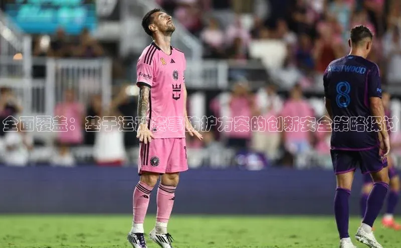 万向娱乐平台注册登录观星盘全面覆盖：基于运动赛事防护方案的创新安全策略探讨