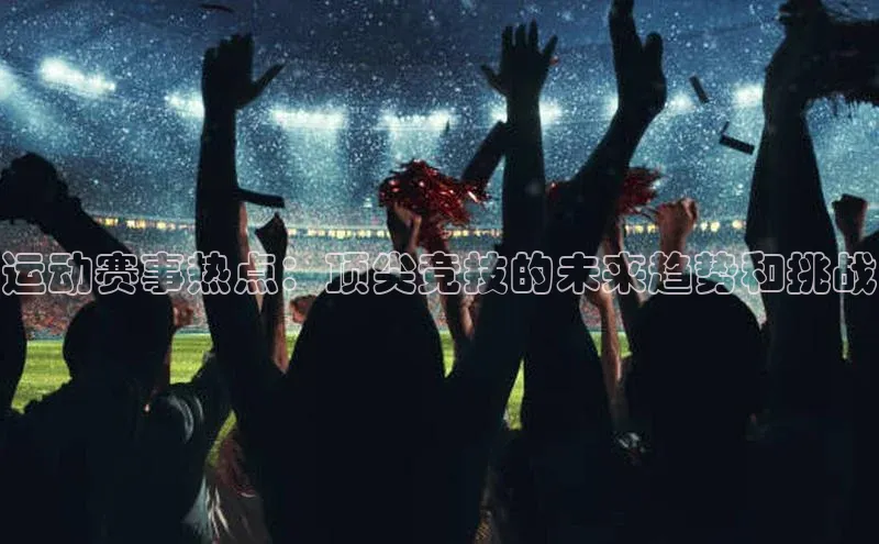 运动赛事热点：顶尖竞技的未来趋势和挑战