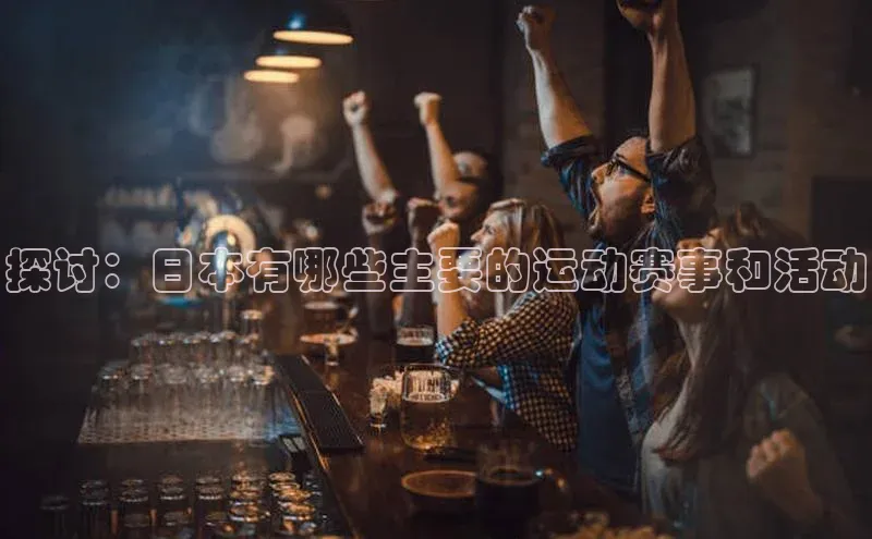 探讨：日本有哪些主要的运动赛事和活动