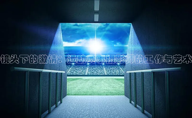 镜头下的激情：运动赛事摄影师的工作与艺术