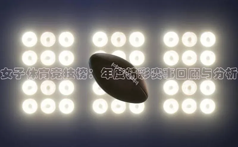 女子体育竞技榜：年度精彩赛事回顾与分析