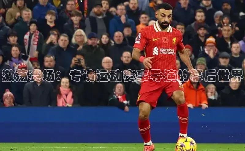 激荡赛场：专访运动赛事导演的幕后世界