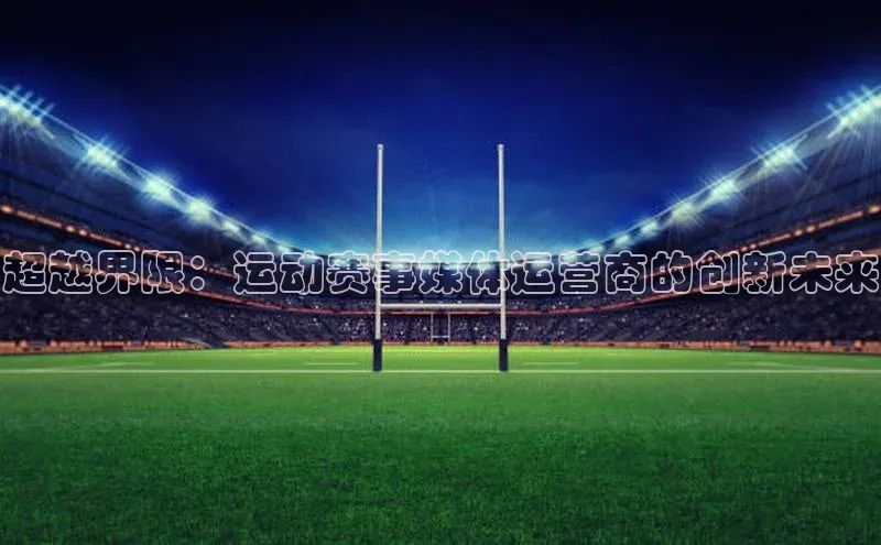超越界限：运动赛事媒体运营商的创新未来