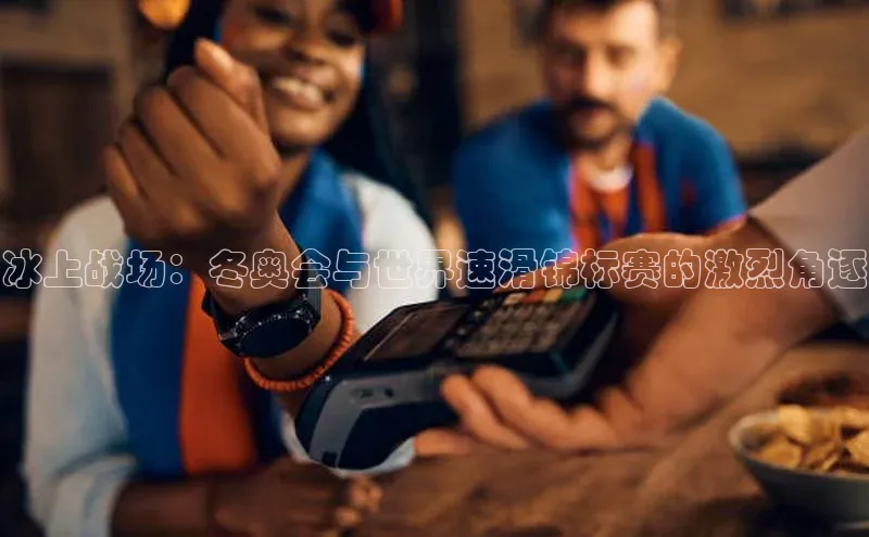 冰上战场：冬奥会与世界速滑锦标赛的激烈角逐