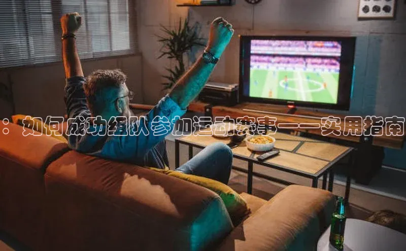 ：如何成功组队参加运动赛事——实用指南