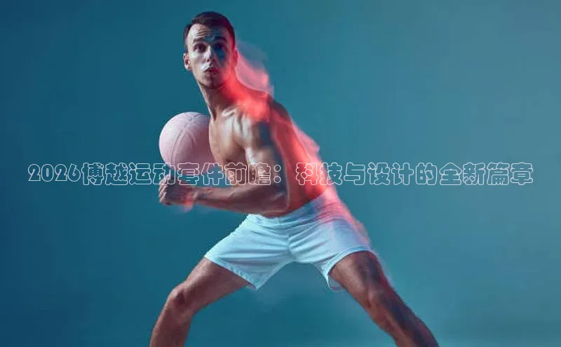 2026博越运动套件前瞻：科技与设计的全新篇章