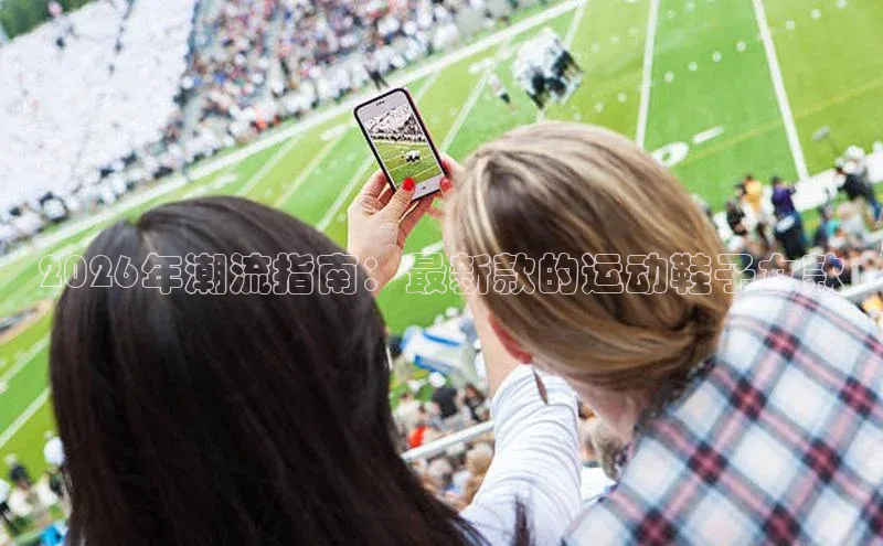 2026年潮流指南：最新款的运动鞋子女款