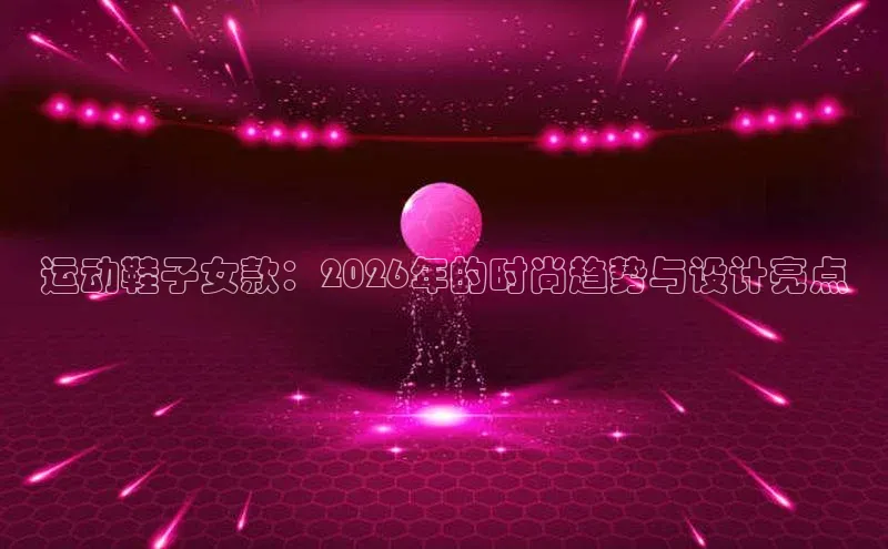 运动鞋子女款：2026年的时尚趋势与设计亮点